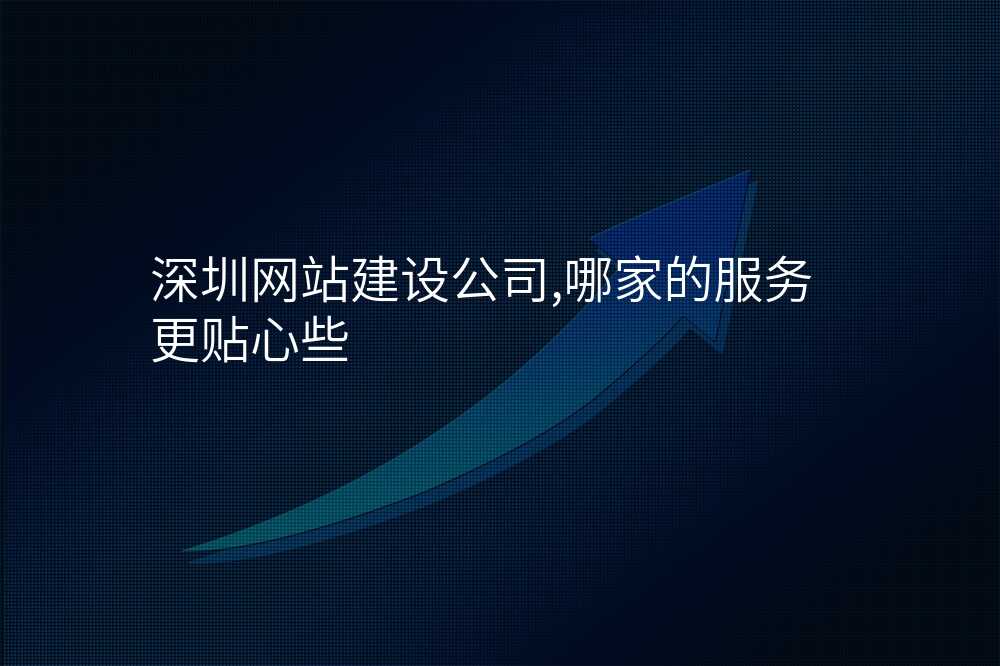 深圳網站建(jian)設(shè)公(gōng)司,哪傢(jia)的(de)服務(wu)更貼心些