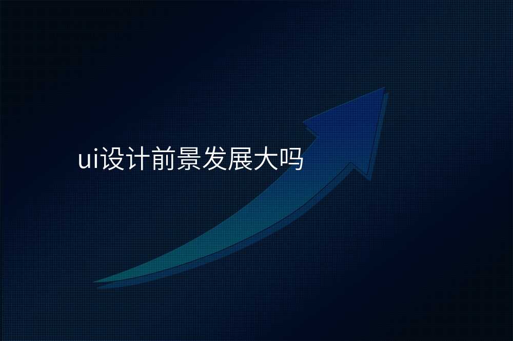 ui設(shè)計(ji)前(qian)景髮(fa)展(zhan)大(da)嗎