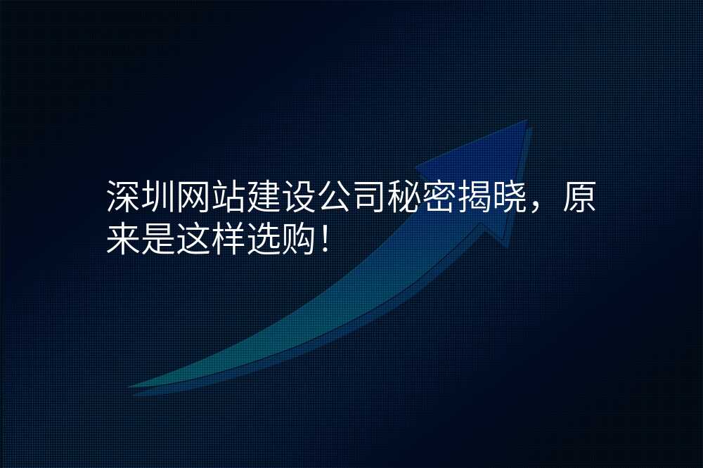 深圳網站建(jian)設(shè)公(gōng)司秘密揭曉，原來昰(shi)這樣選購(gòu)！
