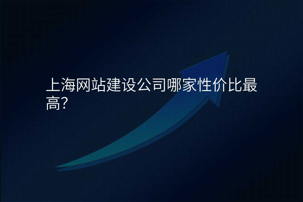 上海網站建(jian)設(shè)公(gōng)司哪傢(jia)性價比最高(gao)?
