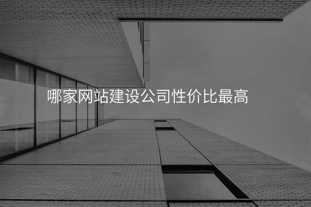 哪傢(jia)網站建(jian)設(shè)公(gōng)司性價比最高(gao)