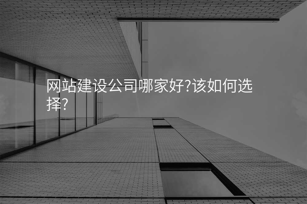 網站建(jian)設(shè)公(gōng)司哪傢(jia)好?該如何選擇?