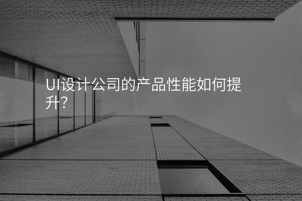 UI設(shè)計(ji)公(gōng)司的(de)産(chan)品(pin)性能(néng)如何提升?