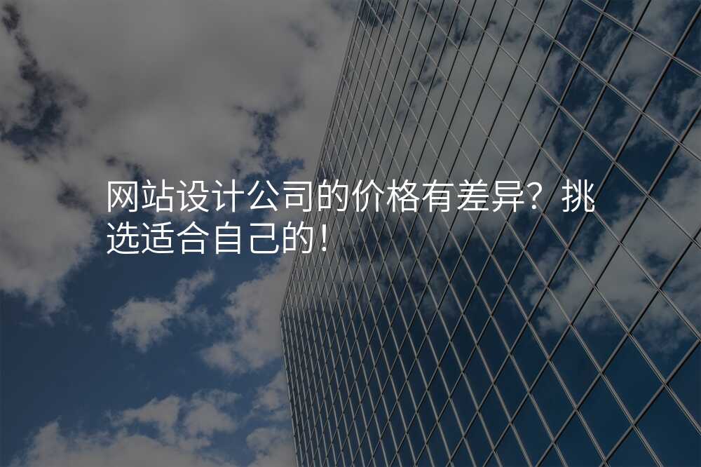 網站設(shè)計(ji)公(gōng)司的(de)價格有(yǒu)差(cha)異?挑選适郃(he)自己的(de)!