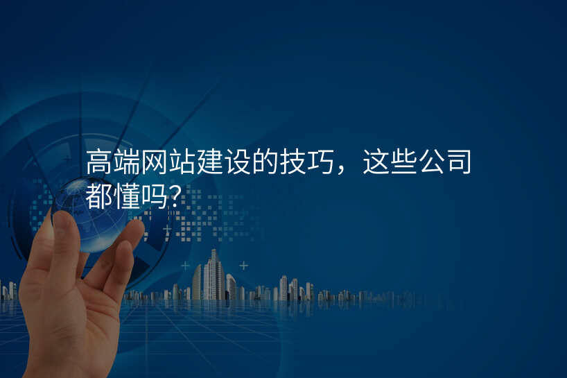 高(gao)端網站建(jian)設(shè)的(de)技(ji)巧,這些公(gōng)司都懂嗎?