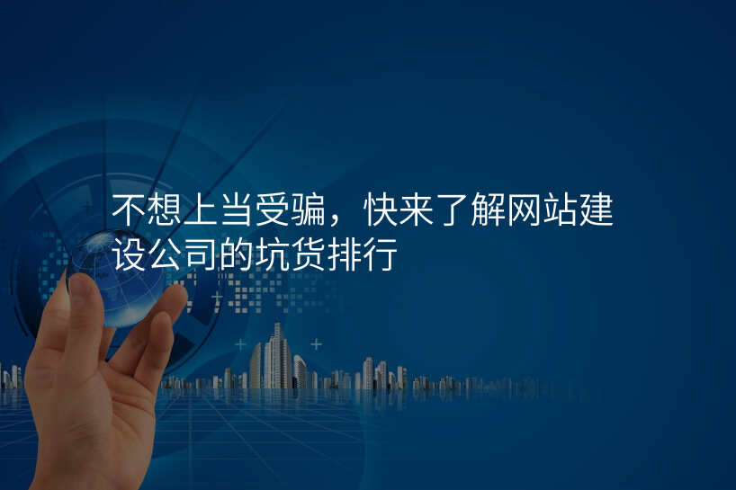 不想上當受騙,快來了(le)解網站建(jian)設(shè)公(gōng)司的(de)坑貨排(pai)行