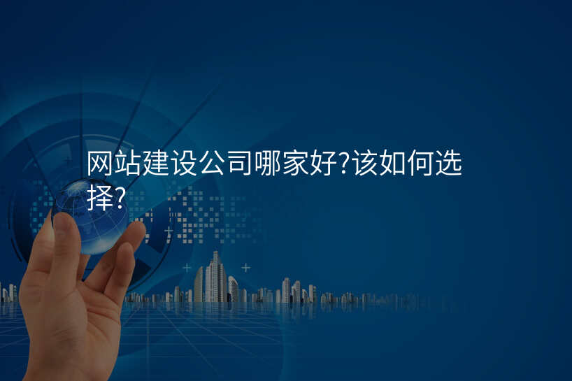 網站建(jian)設(shè)公(gōng)司哪傢(jia)好?該如何選擇?