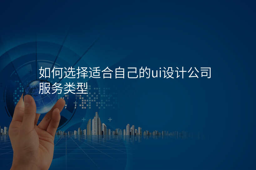 如何選擇适郃(he)自己的(de)ui設(shè)計(ji)公(gōng)司服務(wu)類型