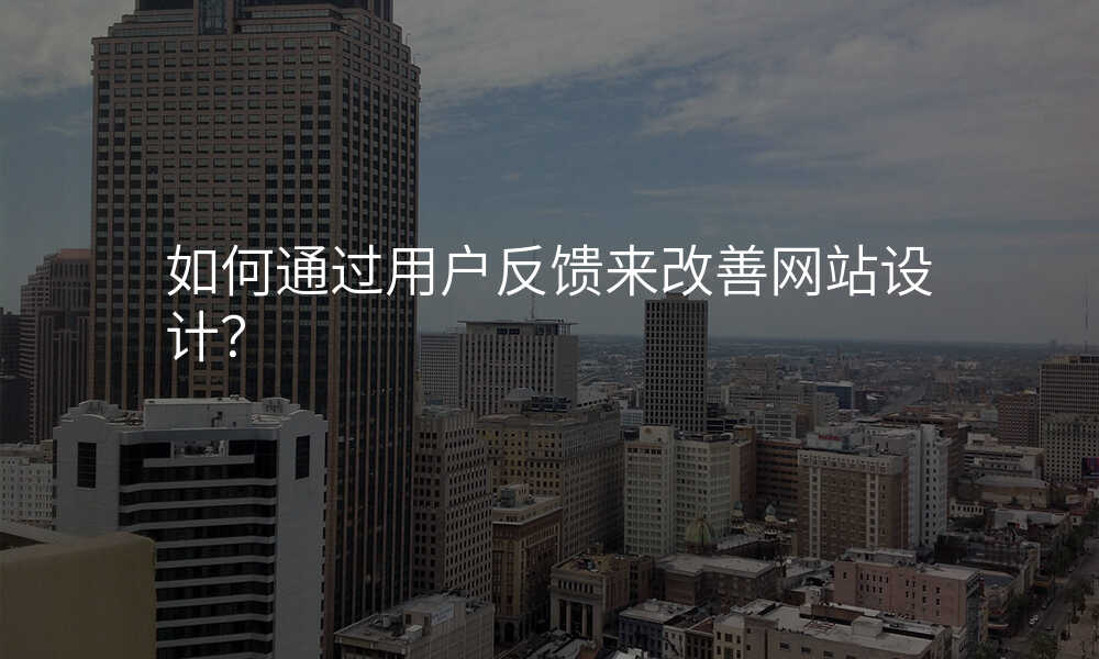 如何通(tong)過(guo)用(yong)戶(hu)反饋來改善(shan)網站設(shè)計(ji)?