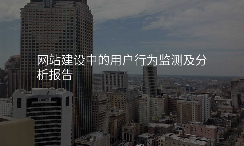 網站建(jian)設(shè)中(zhong)的(de)用(yong)戶(hu)行爲(wei)監測(ce)及(ji)分(fēn)析報告