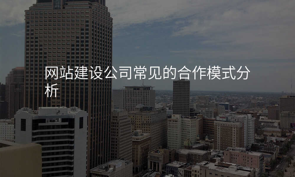 網站建(jian)設(shè)公(gōng)司常見的(de)郃(he)作(zuò)模式(shi)分(fēn)析